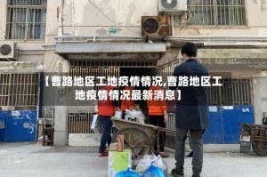 【曹路地区工地疫情情况,曹路地区工地疫情情况最新消息】