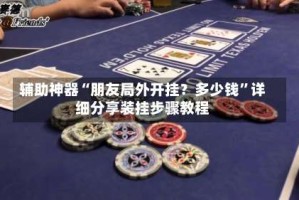 辅助神器“朋友局外开挂？多少钱”详细分享装挂步骤教程