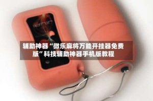 辅助神器“微乐麻将万能开挂器免费版”科技辅助神器手机版教程