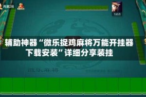 辅助神器“微乐捉鸡麻将万能开挂器下载安装”详细分享装挂
