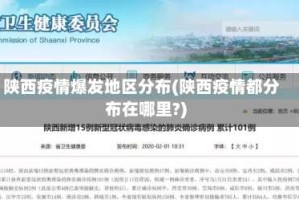 陕西疫情爆发地区分布(陕西疫情都分布在哪里?)