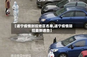 【遂宁疫情封控地区名单,遂宁疫情防控最新通告】