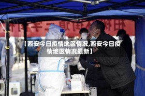 【西安今日疫情地区情况,西安今日疫情地区情况最新】