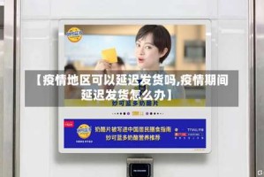 【疫情地区可以延迟发货吗,疫情期间延迟发货怎么办】