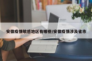 安徽疫情敏感地区有哪些/安徽疫情涉及省市