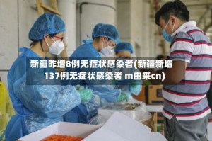 新疆昨增8例无症状感染者(新疆新增137例无症状感染者 m由来cn)
