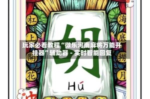 玩家必看教程“微乐河南麻将万能开挂器”辅助器 - 实时智能回复