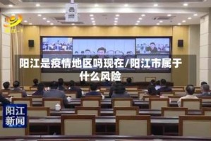 阳江是疫情地区吗现在/阳江市属于什么风险