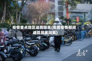 疫情重点地区返莞隔离(东莞疫情期间返莞居家隔离)