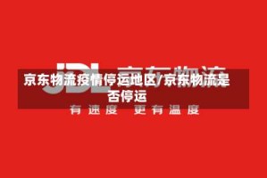 京东物流疫情停运地区/京东物流是否停运