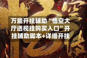 万能开挂辅助“悟空大厅透视挂购买入口”开挂辅助脚本+详细开挂