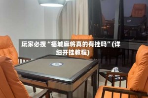 玩家必搜“福城麻将真的有挂吗”(详细开挂教程)