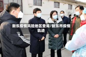 新乐疫情风险地区查询/新乐市疫情轨迹