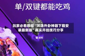 玩家必看教程“闲逸外卦神器下载安装最新版”真实开挂技巧分享