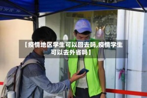 【疫情地区学生可以回去吗,疫情学生可以去外省吗】