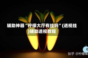 辅助神器“柠檬大厅有挂吗”(透视挂)辅助透视教程