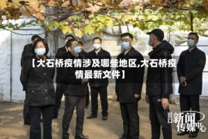 【大石桥疫情涉及哪些地区,大石桥疫情最新文件】