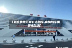 【到疫情地区所在市转车,疫情转车需要出站吗】