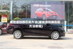 威驰遥控器匹配方法(威驰遥控器匹配方法教程)