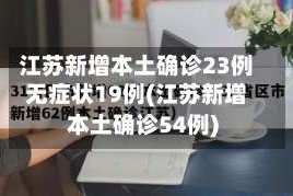 江苏新增本土确诊23例无症状19例(江苏新增本土确诊54例)