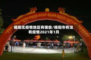 揭阳无疫情地区有哪些/揭阳市有没有疫情2021年1月