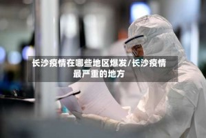 长沙疫情在哪些地区爆发/长沙疫情最严重的地方