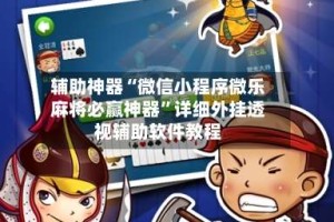 辅助神器“微信小程序微乐麻将必赢神器”详细外挂透视辅助软件教程