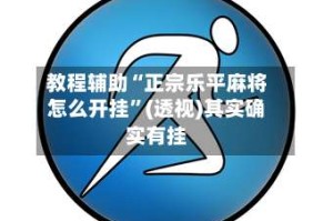 教程辅助“正宗乐平麻将怎么开挂”(透视)其实确实有挂