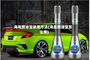 海龙燃油宝使用方法(海龙燃油宝怎么用)