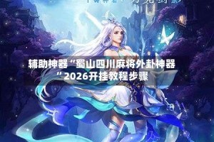 辅助神器“蜀山四川麻将外卦神器”2026开挂教程步骤