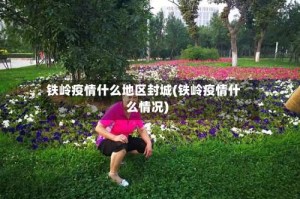 铁岭疫情什么地区封城(铁岭疫情什么情况)