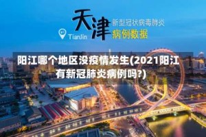 阳江哪个地区没疫情发生(2021阳江有新冠肺炎病例吗?)