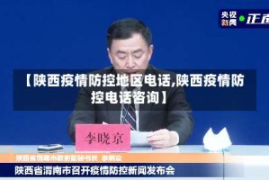 【陕西疫情防控地区电话,陕西疫情防控电话咨询】
