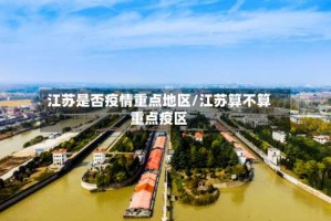 江苏是否疫情重点地区/江苏算不算重点疫区