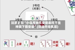 玩家必知“小程序微乐安徽麻将开挂神器下载安装”(详细开挂教程)