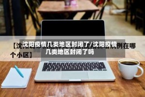 沈阳疫情几类地区封闭了/沈阳疫情几类地区封闭了吗