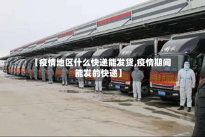 【疫情地区什么快递能发货,疫情期间能发的快递】