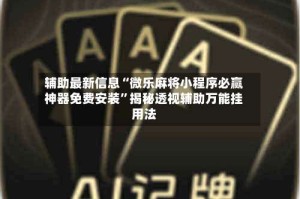 辅助最新信息“微乐麻将小程序必赢神器免费安装”揭秘透视辅助万能挂用法