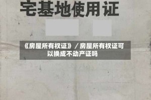 《房屋所有权证》／房屋所有权证可以换成不动产证吗