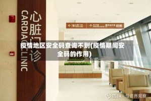 疫情地区安全码查询不到(疫情期间安全码的作用)