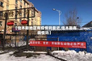 【佳木斯地区有疫情吗最近,佳木斯有病情吗】