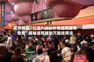 实测教程“红龙Poker扑克透视脚本免费”揭秘透视辅助万能挂用法