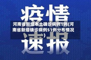 河南省新增本土确诊病例1例(河南省新增确诊病例51例分布情况)