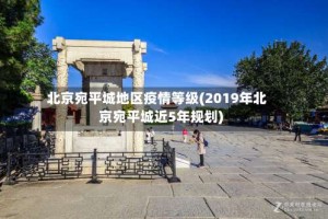 北京宛平城地区疫情等级(2019年北京宛平城近5年规划)