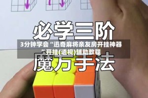 3分钟学会“迅奇麻将亲友房开挂神器”开挂(透视)辅助教程