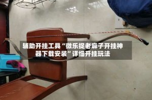 辅助开挂工具“微乐捉老麻子开挂神器下载安装”详细开挂玩法