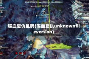 喋血复仇乱码(喋血复仇unknownfileversion)