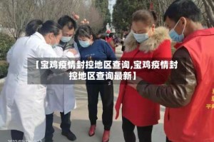 【宝鸡疫情封控地区查询,宝鸡疫情封控地区查询最新】