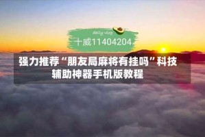 强力推荐“朋友局麻将有挂吗”科技辅助神器手机版教程