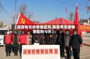 【陇西有无疫情地区吗,陇西有无疫情地区吗今天】